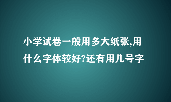 小学试卷一般用多大纸张,用什么字体较好?还有用几号字