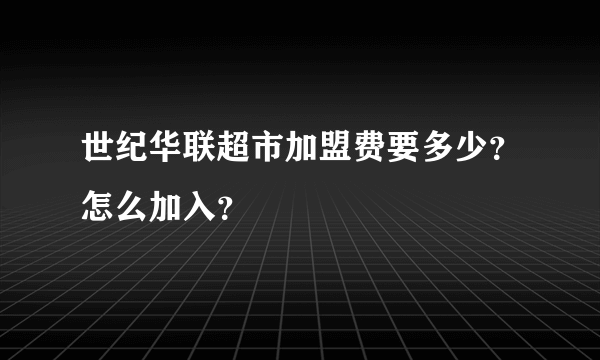 世纪华联超市加盟费要多少？怎么加入？