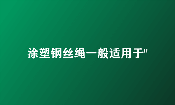 涂塑钢丝绳一般适用于