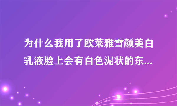 为什么我用了欧莱雅雪颜美白乳液脸上会有白色泥状的东西?要怎么处理才不会有？