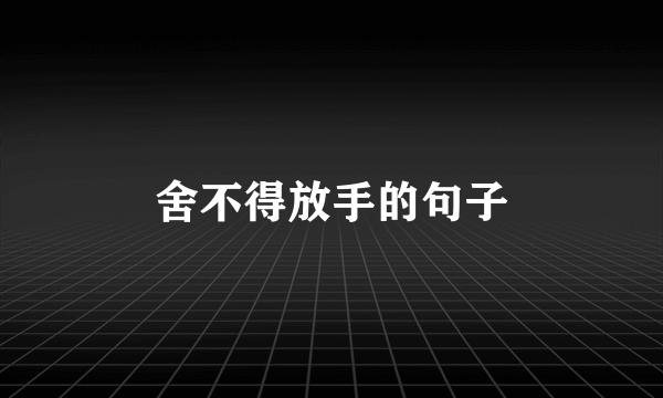 舍不得放手的句子