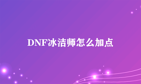 DNF冰洁师怎么加点