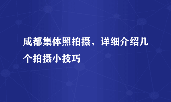 成都集体照拍摄，详细介绍几个拍摄小技巧