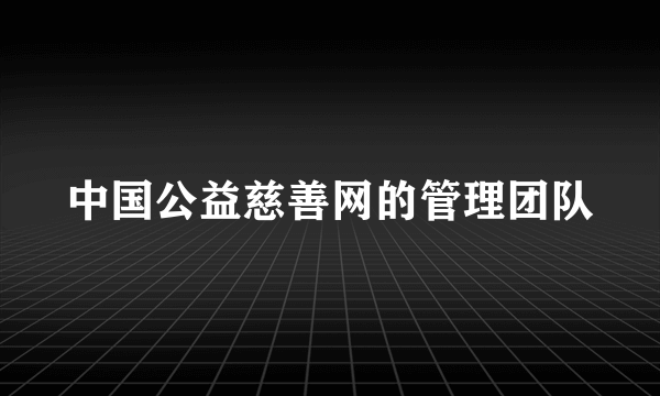 中国公益慈善网的管理团队