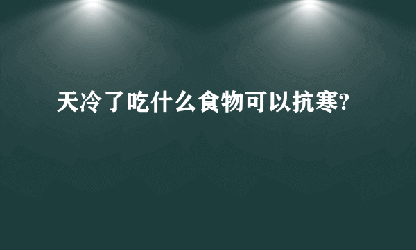 天冷了吃什么食物可以抗寒?