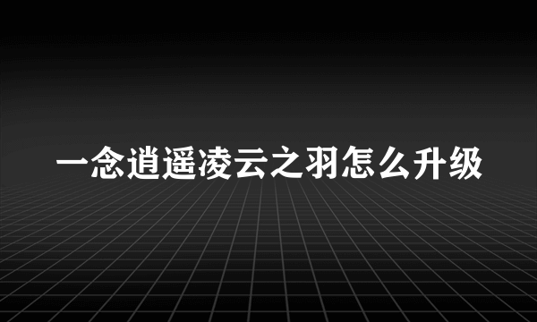 一念逍遥凌云之羽怎么升级