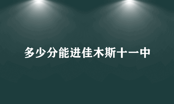 多少分能进佳木斯十一中