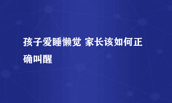 孩子爱睡懒觉 家长该如何正确叫醒