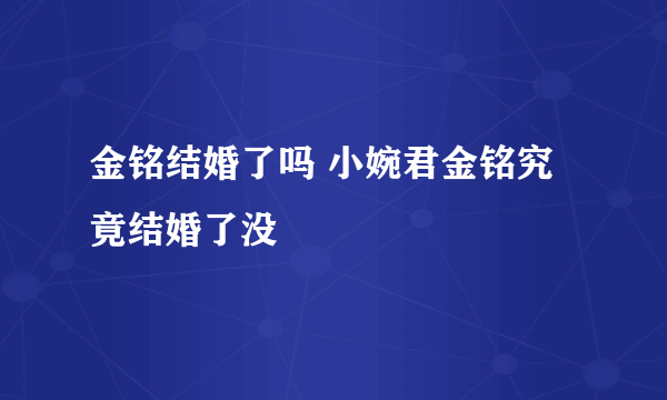 金铭结婚了吗 小婉君金铭究竟结婚了没