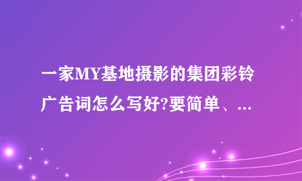 一家MY基地摄影的集团彩铃广告词怎么写好?要简单、精致、能介绍清楚