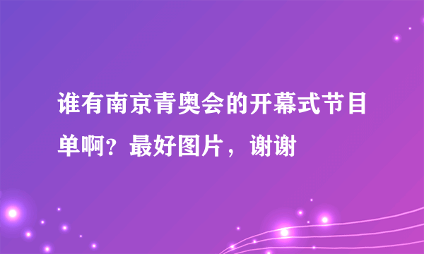 谁有南京青奥会的开幕式节目单啊？最好图片，谢谢