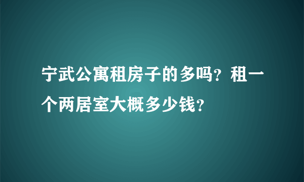 宁武公寓租房子的多吗？租一个两居室大概多少钱？