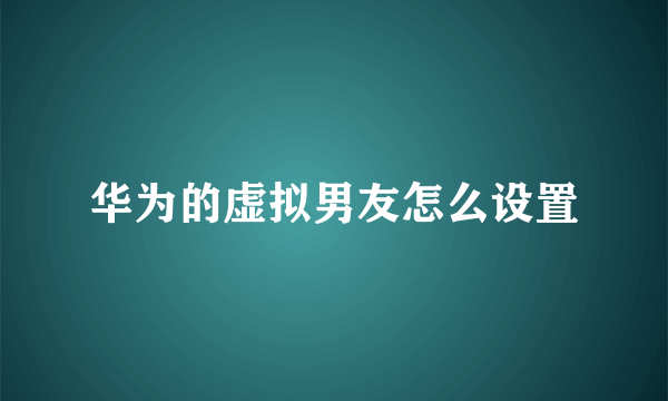 华为的虚拟男友怎么设置