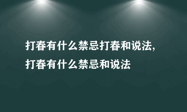 打春有什么禁忌打春和说法,打春有什么禁忌和说法