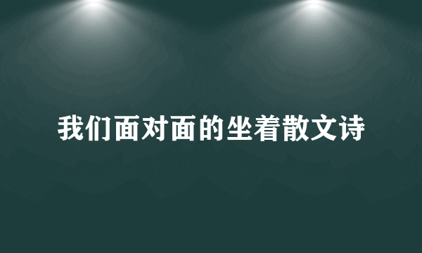 我们面对面的坐着散文诗