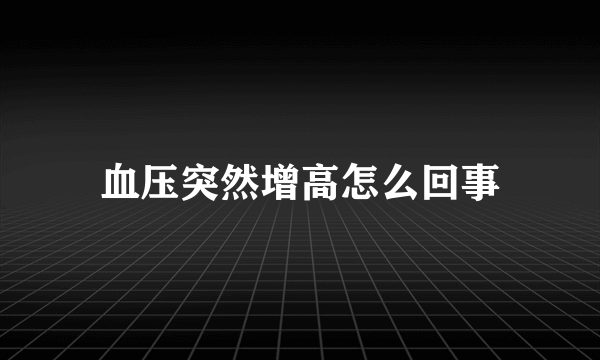 血压突然增高怎么回事