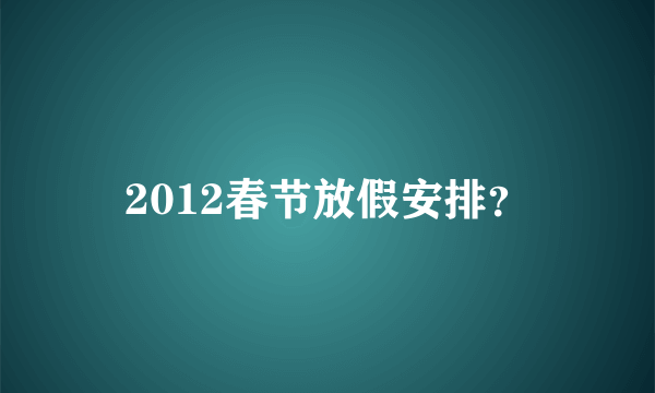 2012春节放假安排？