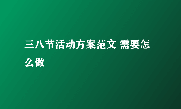 三八节活动方案范文 需要怎么做