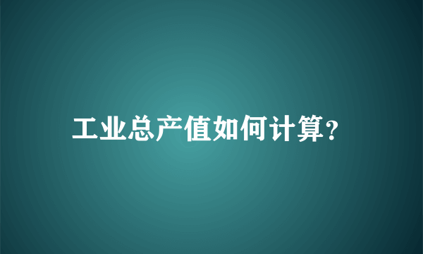 工业总产值如何计算？