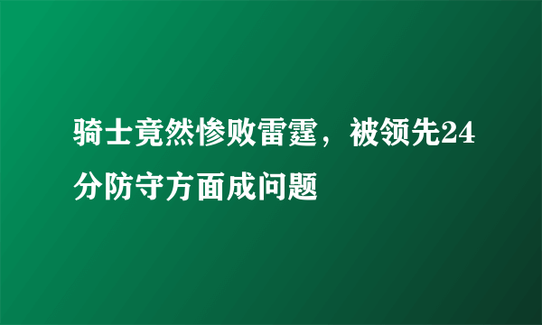 骑士竟然惨败雷霆，被领先24分防守方面成问题