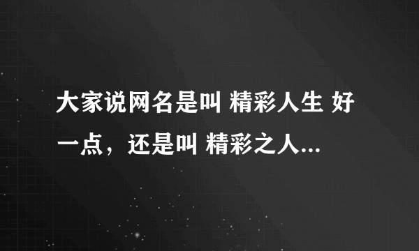 大家说网名是叫 精彩人生 好一点，还是叫 精彩之人生 有内涵一点