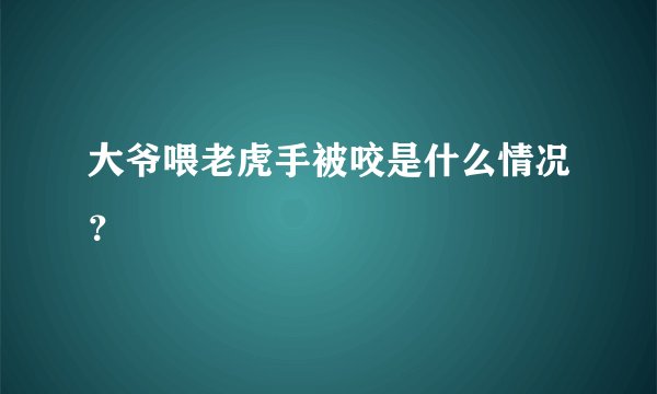 大爷喂老虎手被咬是什么情况？