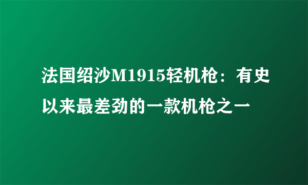 法国绍沙M1915轻机枪：有史以来最差劲的一款机枪之一