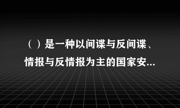 （）是一种以间谍与反间谍、情报与反情报为主的国家安全保障手段与活动。