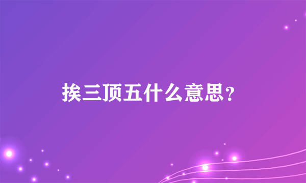 挨三顶五什么意思？