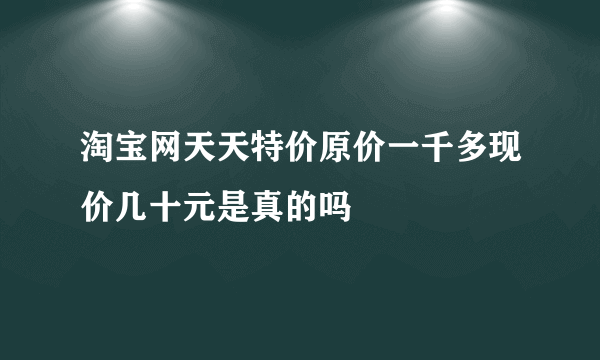 淘宝网天天特价原价一千多现价几十元是真的吗