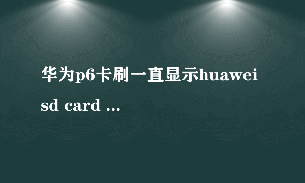 华为p6卡刷一直显示huawei sd card update fail