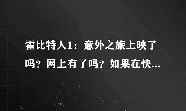 霍比特人1：意外之旅上映了吗？网上有了吗？如果在快播下电影开着电脑管家可以吗？不会中毒吧？？