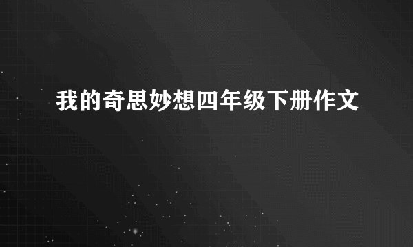 我的奇思妙想四年级下册作文