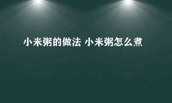 小米粥的做法 小米粥怎么煮