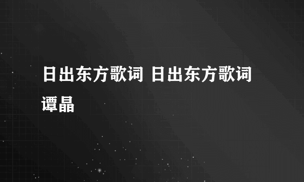 日出东方歌词 日出东方歌词谭晶