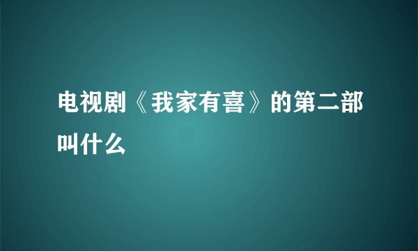 电视剧《我家有喜》的第二部叫什么