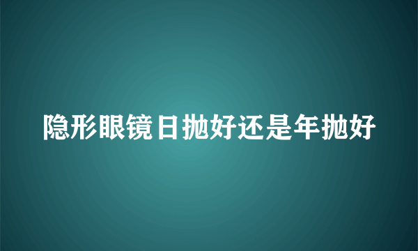 隐形眼镜日抛好还是年抛好