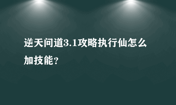 逆天问道3.1攻略执行仙怎么加技能？