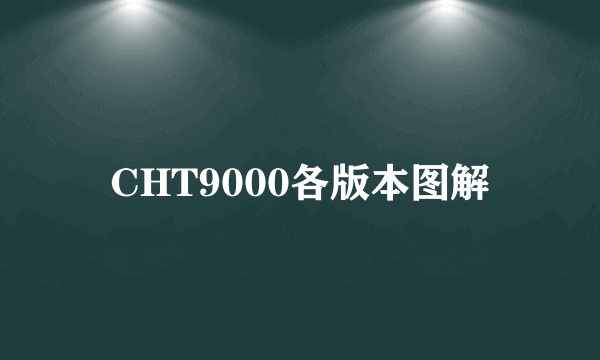 CHT9000各版本图解