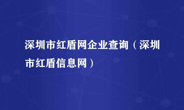 深圳市红盾网企业查询（深圳市红盾信息网）