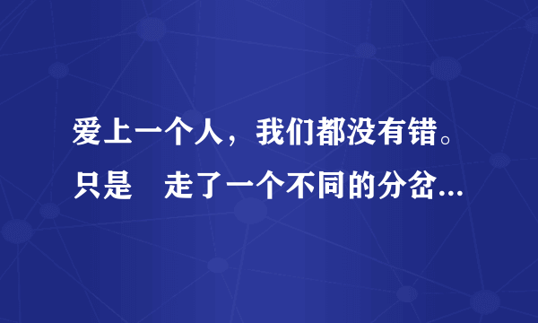 爱上一个人，我们都没有错。只是 走了一个不同的分岔路口这首歌词是什么歌