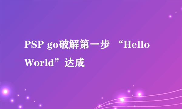 PSP go破解第一步 “Hello World”达成