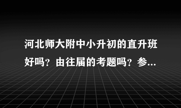 河北师大附中小升初的直升班好吗？由往届的考题吗？参考下……