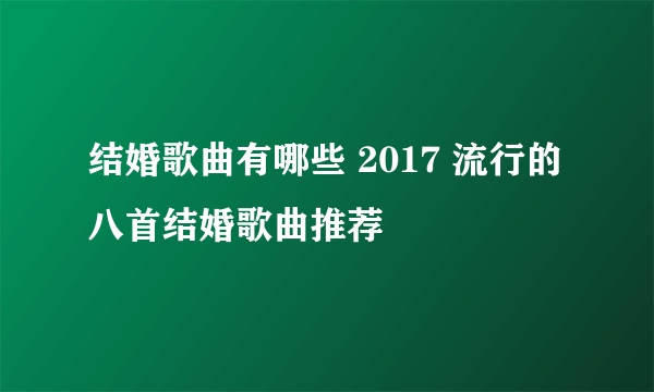 结婚歌曲有哪些 2017 流行的八首结婚歌曲推荐