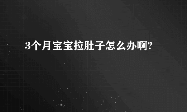 3个月宝宝拉肚子怎么办啊?