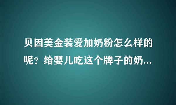 贝因美金装爱加奶粉怎么样的呢？给婴儿吃这个牌子的奶粉好不好...