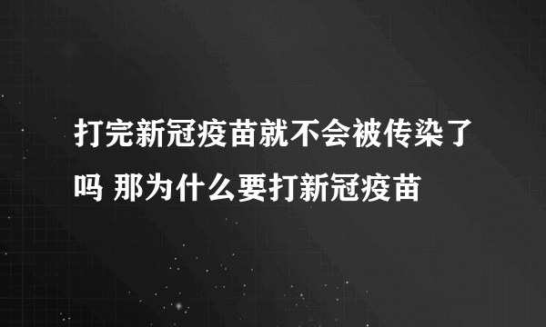 打完新冠疫苗就不会被传染了吗 那为什么要打新冠疫苗