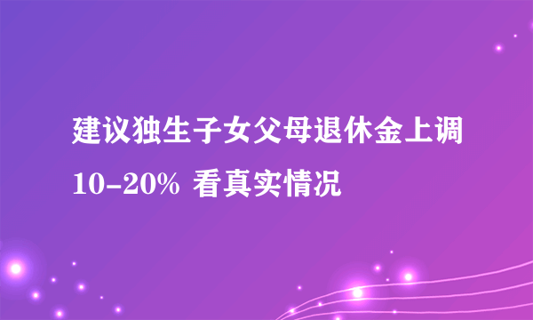 建议独生子女父母退休金上调10-20% 看真实情况