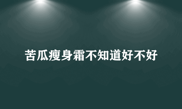 苦瓜瘦身霜不知道好不好