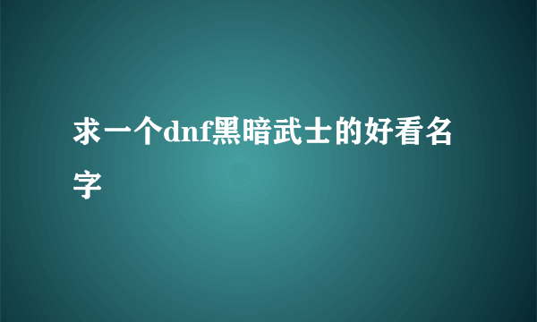 求一个dnf黑暗武士的好看名字